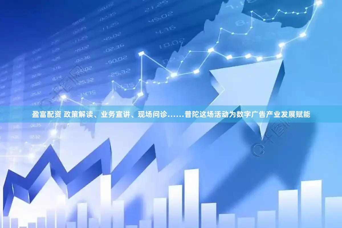 盈富配资 政策解读、业务宣讲、现场问诊……普陀这场活动为数字广告产业发展赋能