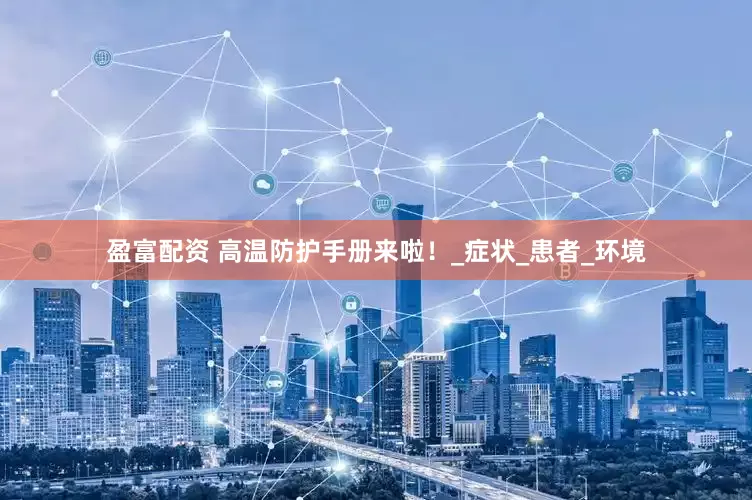 盈富配资 高温防护手册来啦！_症状_患者_环境