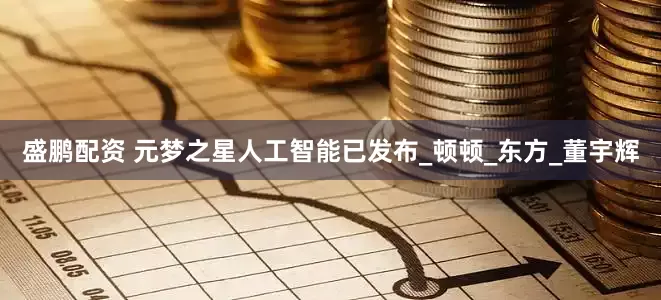 盛鹏配资 元梦之星人工智能已发布_顿顿_东方_董宇辉