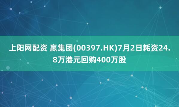 上阳网配资 嬴集团(00397.HK)7月2日耗资24.8万港元回购400万股