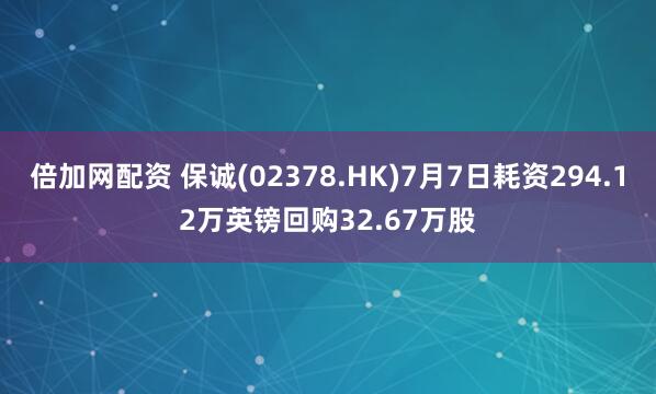 倍加网配资 保诚(02378.HK)7月7日耗资294.12万英镑回购32.67万股