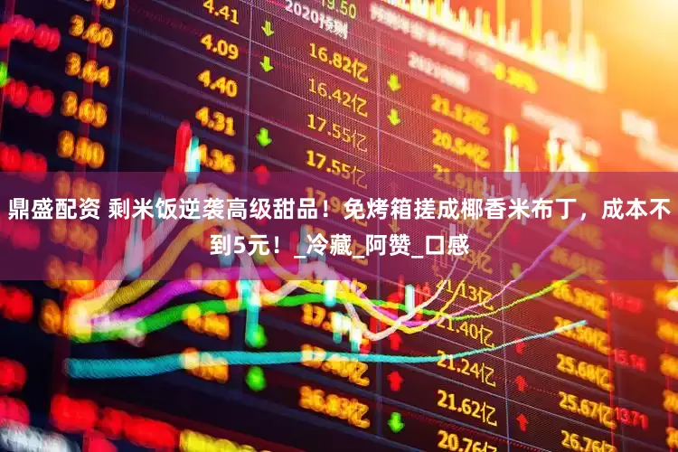 鼎盛配资 剩米饭逆袭高级甜品！免烤箱搓成椰香米布丁，成本不到5元！_冷藏_阿赞_口感
