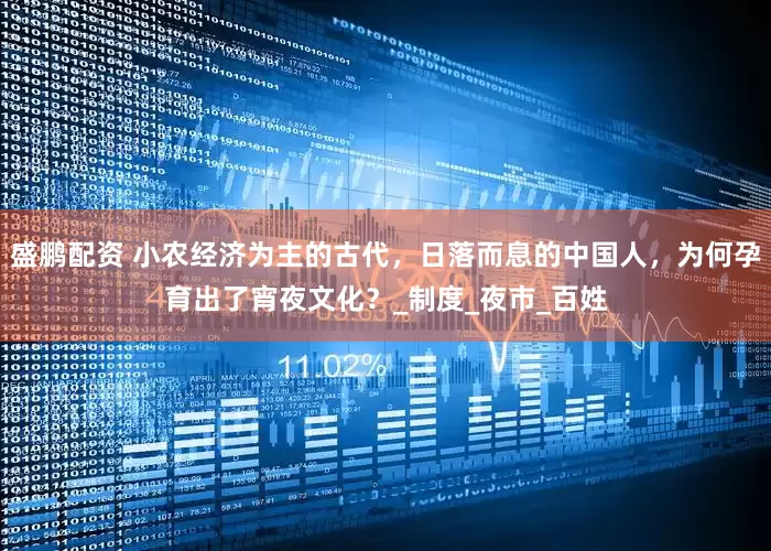 盛鹏配资 小农经济为主的古代，日落而息的中国人，为何孕育出了宵夜文化？_制度_夜市_百姓