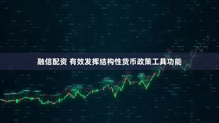 融信配资 有效发挥结构性货币政策工具功能