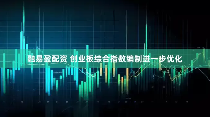 融易盈配资 创业板综合指数编制进一步优化