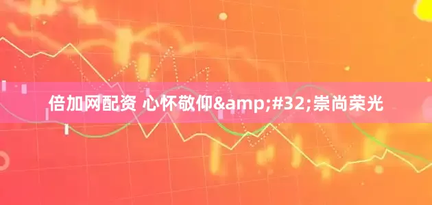 倍加网配资 心怀敬仰&#32;崇尚荣光