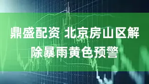 鼎盛配资 北京房山区解除暴雨黄色预警