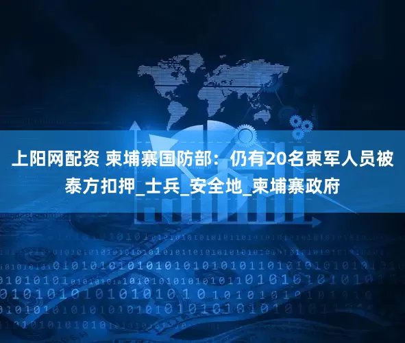上阳网配资 柬埔寨国防部：仍有20名柬军人员被泰方扣押_士兵_安全地_柬埔寨政府