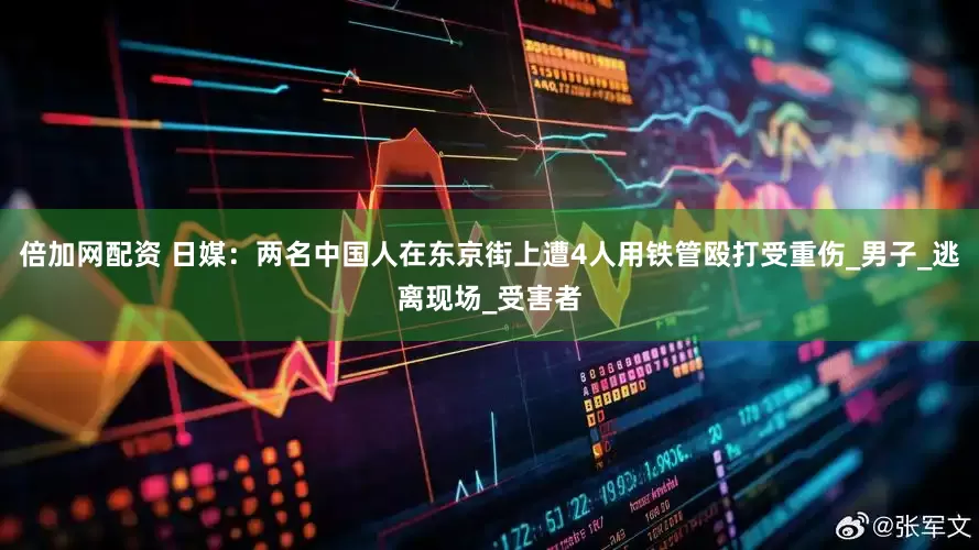 倍加网配资 日媒：两名中国人在东京街上遭4人用铁管殴打受重伤_男子_逃离现场_受害者