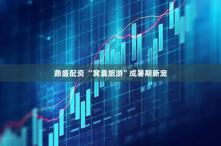 鼎盛配资 “窝囊旅游”成暑期新宠